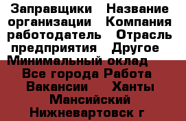 Заправщики › Название организации ­ Компания-работодатель › Отрасль предприятия ­ Другое › Минимальный оклад ­ 1 - Все города Работа » Вакансии   . Ханты-Мансийский,Нижневартовск г.